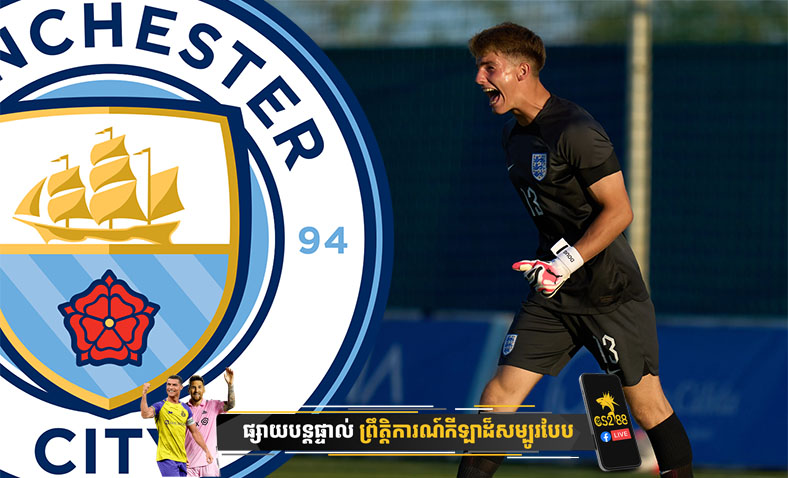 Manchester City ត្រៀមចំណាយទឹកប្រាក់ដល់ទៅ ១០លានផោន ក្នុងការផ្ទេរអ្នកចាំទីវ័យក្មេងពី Everton​